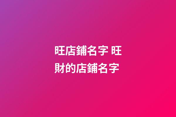 旺店鋪名字 旺財的店鋪名字-第1張-店鋪起名-玄機派